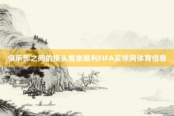 俱乐部之间的接头推崇顺利FIFA买球网体育信息