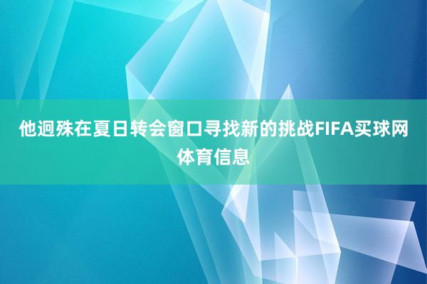 他迥殊在夏日转会窗口寻找新的挑战FIFA买球网体育信息