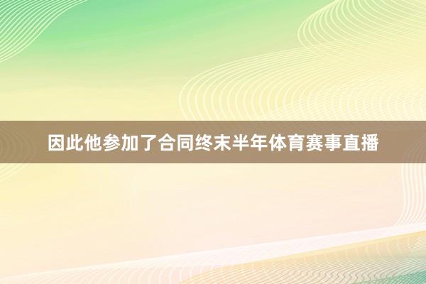 因此他参加了合同终末半年体育赛事直播