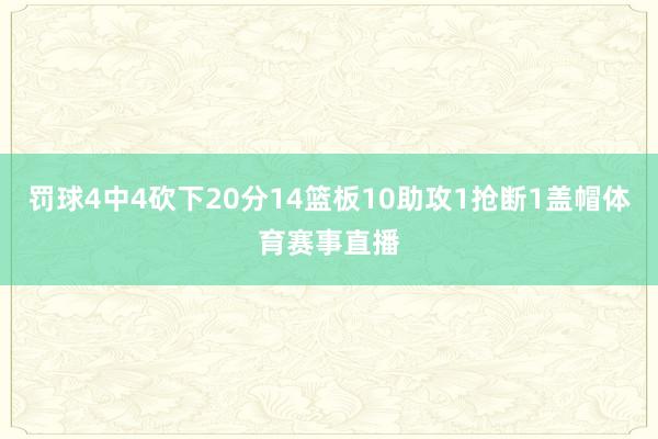 罚球4中4砍下20分14篮板10助攻1抢断1盖帽体育赛事直播