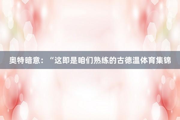 奥特暗意：“这即是咱们熟练的古德温体育集锦