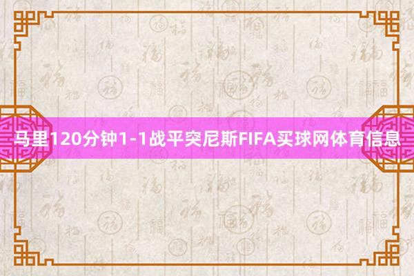 马里120分钟1-1战平突尼斯FIFA买球网体育信息