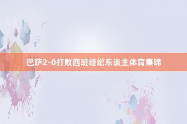 巴萨2-0打败西班经纪东谈主体育集锦