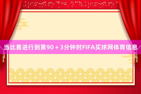 当比赛进行到第90＋3分钟时FIFA买球网体育信息
