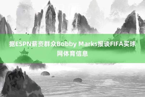 据ESPN薪资群众Bobby Marks报谈FIFA买球网体育信息