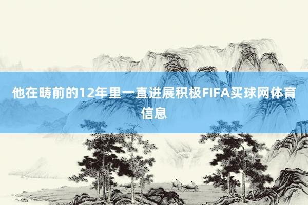 他在畴前的12年里一直进展积极FIFA买球网体育信息