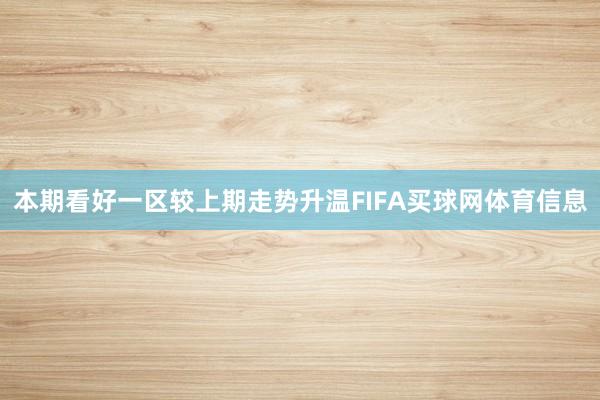 本期看好一区较上期走势升温FIFA买球网体育信息