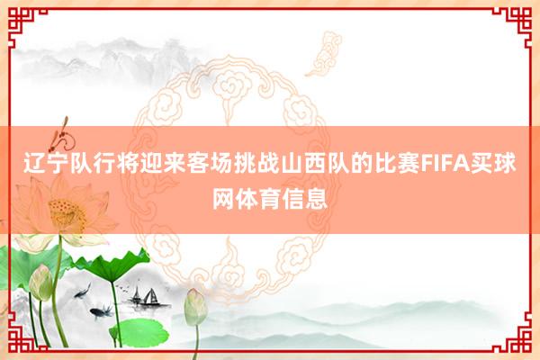 辽宁队行将迎来客场挑战山西队的比赛FIFA买球网体育信息