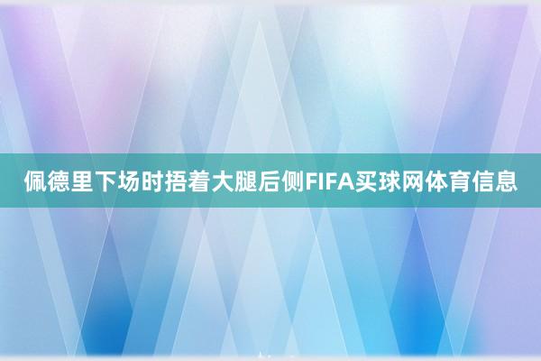 佩德里下场时捂着大腿后侧FIFA买球网体育信息