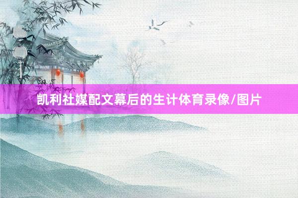 凯利社媒配文幕后的生计体育录像/图片