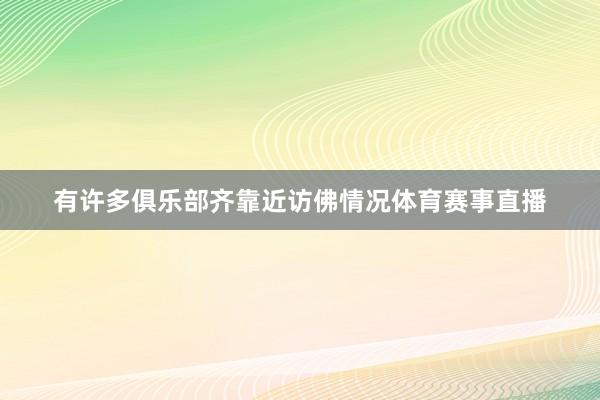 有许多俱乐部齐靠近访佛情况体育赛事直播