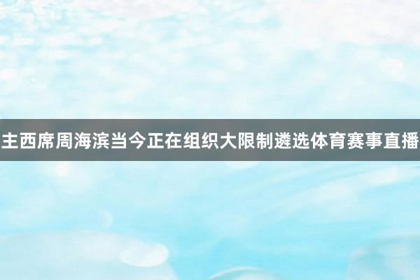 主西席周海滨当今正在组织大限制遴选体育赛事直播