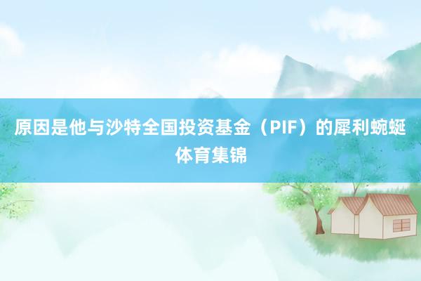 原因是他与沙特全国投资基金（PIF）的犀利蜿蜒体育集锦