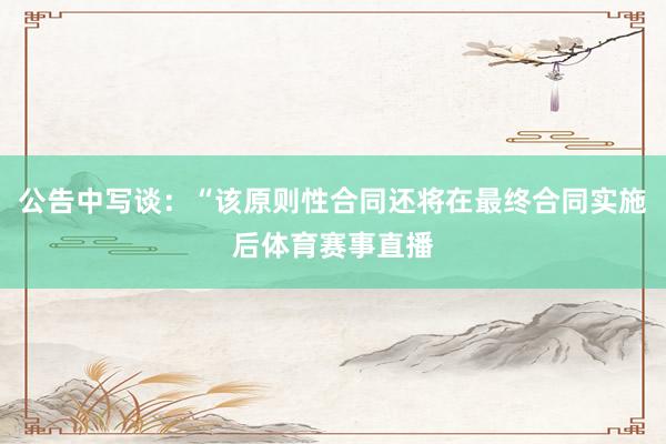 公告中写谈:“该原则性合同还将在最终合同实施后体育赛事直播