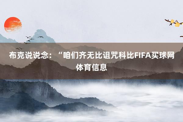 布克说说念:“咱们齐无比诅咒科比FIFA买球网体育信息