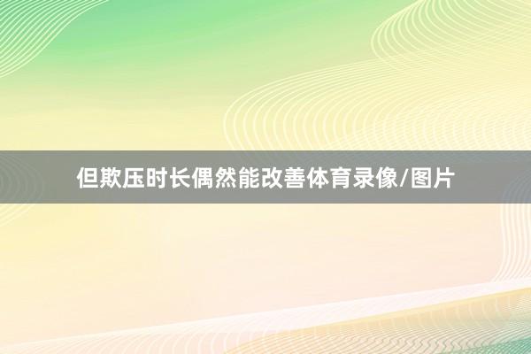 但欺压时长偶然能改善体育录像/图片