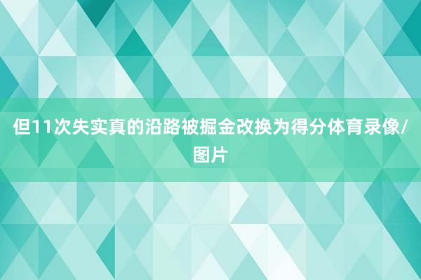 但11次失实真的沿路被掘金改换为得分体育录像/图片