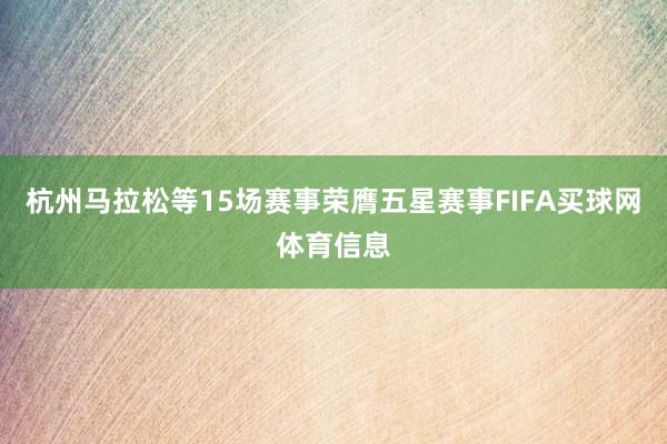 杭州马拉松等15场赛事荣膺五星赛事FIFA买球网体育信息