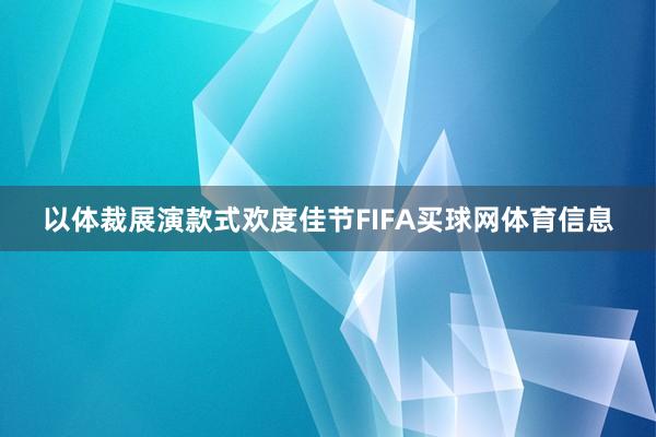 以体裁展演款式欢度佳节FIFA买球网体育信息
