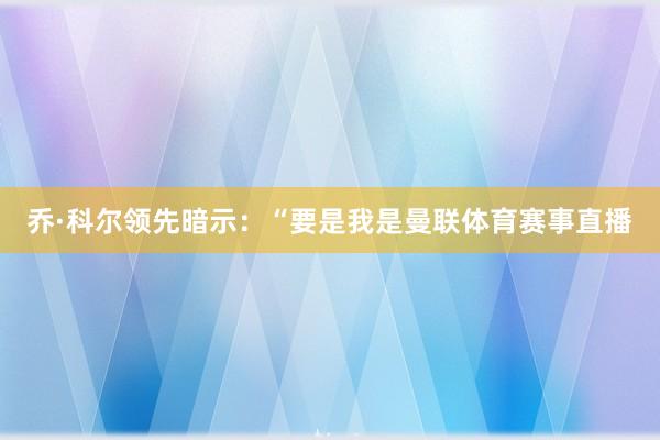 乔·科尔领先暗示：“要是我是曼联体育赛事直播