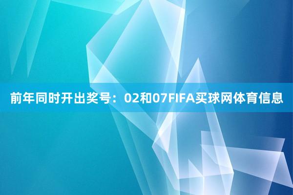 前年同时开出奖号：02和07FIFA买球网体育信息