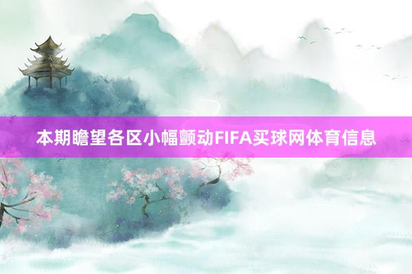 本期瞻望各区小幅颤动FIFA买球网体育信息