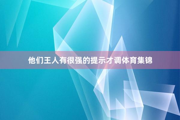 他们王人有很强的提示才调体育集锦