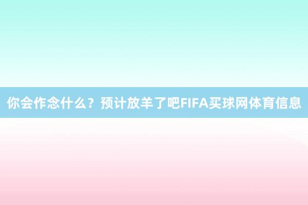 你会作念什么？预计放羊了吧FIFA买球网体育信息