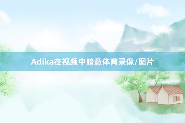 Adika在视频中暗意体育录像/图片