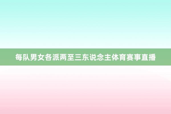 每队男女各派两至三东说念主体育赛事直播