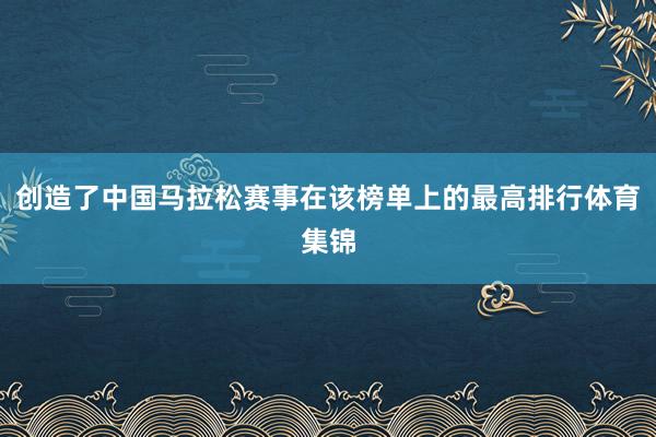 创造了中国马拉松赛事在该榜单上的最高排行体育集锦