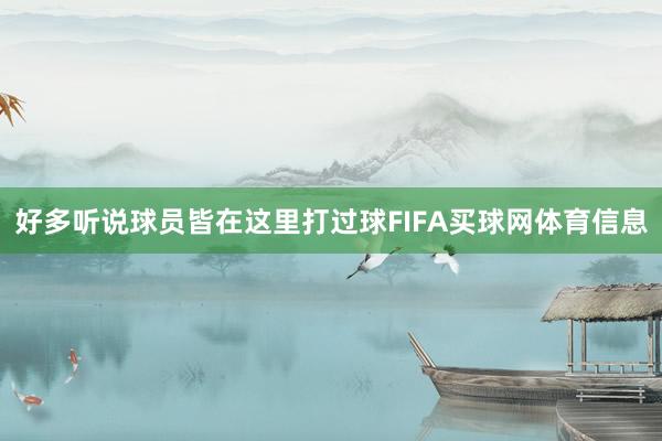 好多听说球员皆在这里打过球FIFA买球网体育信息