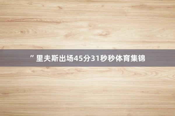 ”里夫斯出场45分31秒秒体育集锦