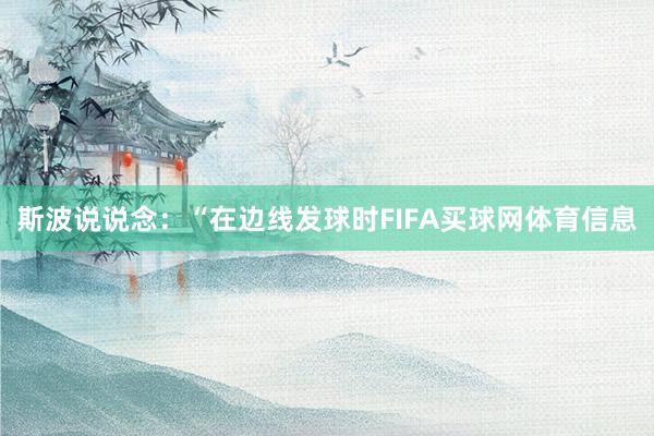 斯波说说念：“在边线发球时FIFA买球网体育信息