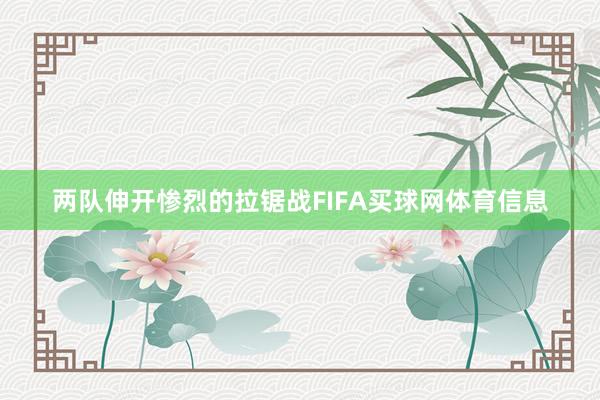 两队伸开惨烈的拉锯战FIFA买球网体育信息