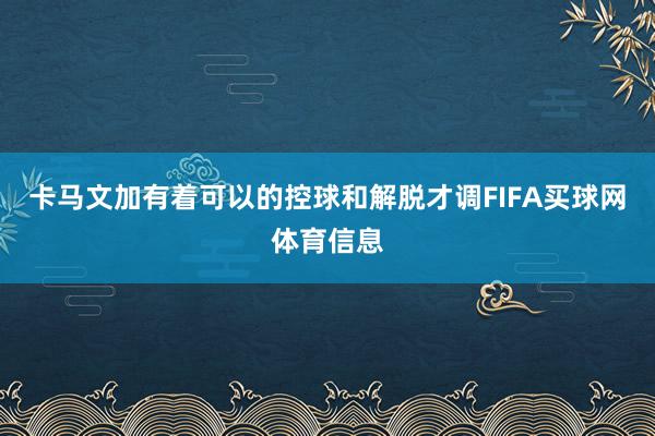 卡马文加有着可以的控球和解脱才调FIFA买球网体育信息