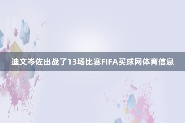 迪文岑佐出战了13场比赛FIFA买球网体育信息