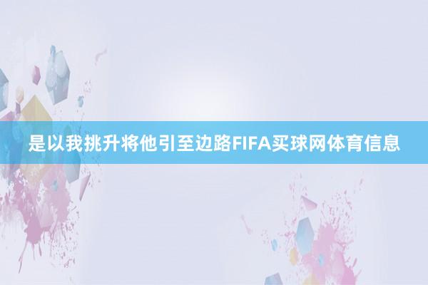 是以我挑升将他引至边路FIFA买球网体育信息