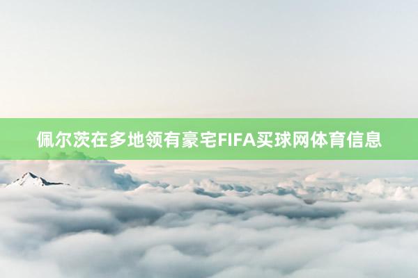佩尔茨在多地领有豪宅FIFA买球网体育信息