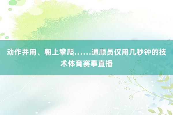动作并用、朝上攀爬……通顺员仅用几秒钟的技术体育赛事直播