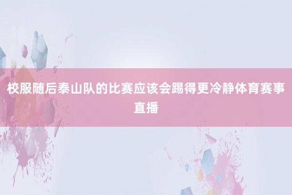 校服随后泰山队的比赛应该会踢得更冷静体育赛事直播