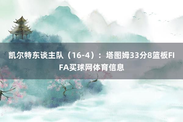 凯尔特东谈主队（16-4）：塔图姆33分8篮板FIFA买球网体育信息