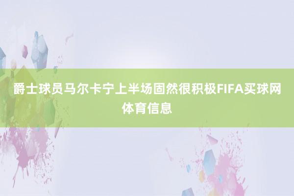爵士球员马尔卡宁上半场固然很积极FIFA买球网体育信息