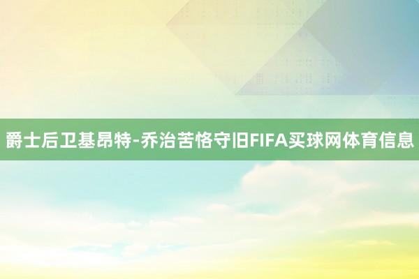 爵士后卫基昂特-乔治苦恪守旧FIFA买球网体育信息